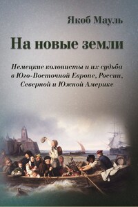 На новые земли. Немецкие колонисты и их судьба в Юго-Восточной Европе, России, Северной и Южной Америке