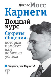 Карнеги. Полный курс. Секреты общения, которые помогут вам добиться успеха