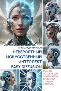 Невероятный искусственный интеллект Easy Diffusion. Учебное пособие для школьников средних и старших классов