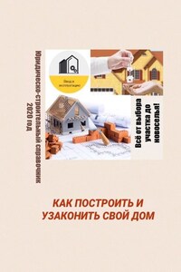 Как построить и узаконить свой дом. Юридическо-строительный справочник, 2020 год