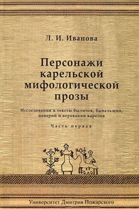 Персонажи карельской мифологической прозы. Исследования и тексты быличек, бывальщин, поверий и верований карелов. Часть 1