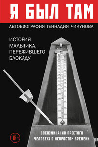 Я был там: история мальчика, пережившего блокаду. Воспоминания простого человека о непростом времени