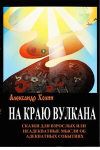 На краю вулкана. Сказки для взрослых, или Неадекватные мысли об адекватных событиях