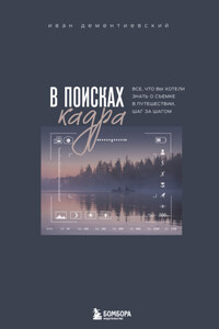 В поисках кадра. Все, что вы хотели знать о съемке в путешествии шаг за шагом