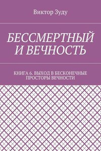 Бессмертный и вечность. Книга 6. Выход в бесконечные просторы вечности