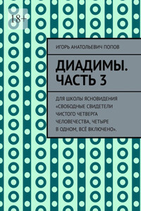 Диадимы. Часть 3. Для школы ясновидения «Свободные свидетели чистого четверга человечества, четыре в одном, всё включено».