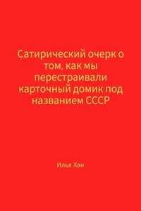 Сатирический очерк о том, как мы перестраивали карточный домик под названием СССР