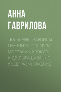 Тюльпаны, нарцисы, гиацинты, примула, морозник, крокусы и др. Выращивание, уход, размножение