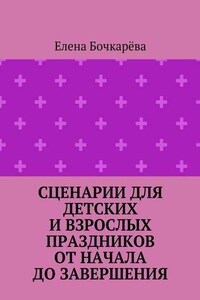 Сценарии для детских и взрослых праздников ОТ НАЧАЛА ДО ЗАВЕРШЕНИЯ