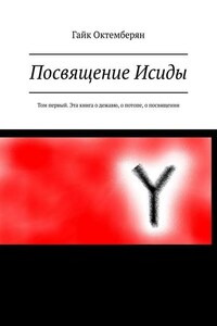 Посвящение Исиды. Том первый. Эта книга о дежавю, о потопе, о посвящении