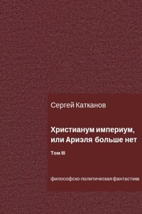 Христианум Империум, или Ариэля больше нет. Том III