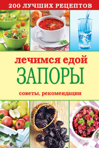 Лечимся едой. Запоры. 200 лучших рецептов. Советы, рекомендации