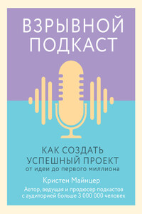 Взрывной подкаст. Как создать успешный проект от идеи до первого миллиона