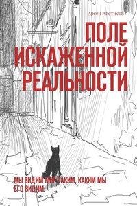 Поле искаженной реальности. Мы видим мир таким, каким мы его видим