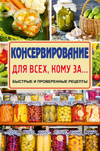 Консервирование для всех, кому за… Быстро, вкусно, надежно!