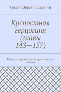 Крепостная герцогиня (главы 143—157). Квазиисторическая юмористическая эпопея