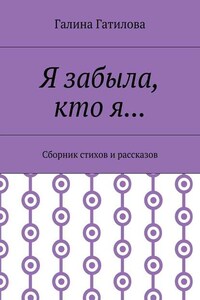 Я забыла, кто я… Сборник стихов и рассказов