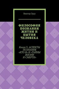 Философия познания жития и бытия человека. Книга 3. Аспекты познания «Кто я» и «Тайны жизни и смерти»