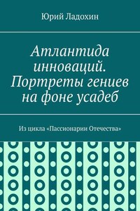 Атлантида инноваций. Портреты гениев на фоне усадеб. Из цикла «Пассионарии Отечества»