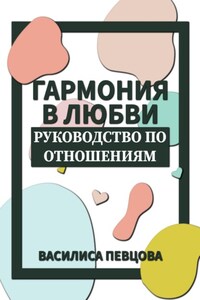 Гармония в любви. Руководство по отношениям