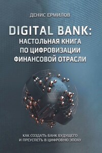 Digital bank: настольная книга по цифровизации финансовой отрасли. Как создать банк будущего и преуспеть в цифровую эпоху