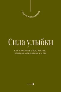 Сила улыбки. Как изменить свою жизнь, изменив отношение к себе