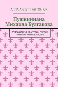 Пушкиниана Михаила Булгакова. Булгаковские мистерии Очерки по мифопоэтике. Часть V