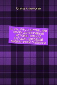 Я, он, она и другие, или Почти детективная история, полная загадок, всеобщей любви и моей глупости