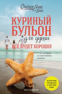 Куриный бульон для души. Все будет хорошо! 101 история со счастливым концом