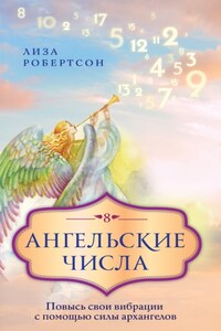 Ангельские числа. Повысь свои вибрации с помощью силы архангелов