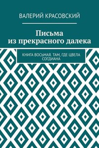 Письма из прекрасного далека. Книга восьмая. Там, где цвела Согдиана