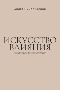 Искусство влияния. Как убеждать без манипуляций