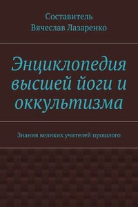 Энциклопедия высшей йоги и оккультизма. Знания великих учителей прошлого