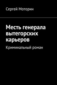 Месть генерала вытегорских карьеров. Криминальный роман