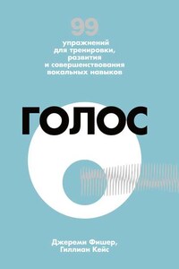 Голос. 99 упражнений для тренировки, развития и совершенствования вокальных навыков