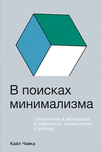 В поисках минимализма. Стремление к меньшему в живописи, архитектуре и музыке