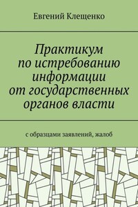 Практикум по истребованию информации от государственных органов власти. C образцами заявлений, жалоб