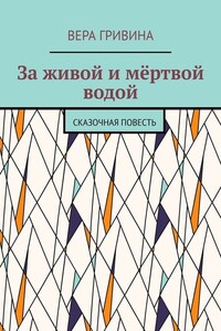 За живой и мёртвой водой. Сказочная повесть