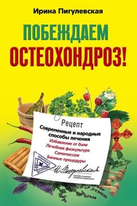 Побеждаем остеохондроз! Современные и народные способы лечения