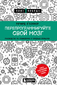 Перепрограммируйте свой мозг. Руководство по избавлению от вредных привычек