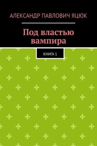 Под властью вампира. Книга 1