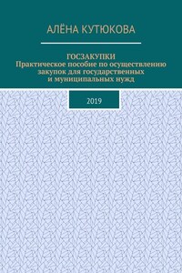 ГОСЗАКУПКИ. Практическое пособие по осуществлению закупок для государственных и муниципальных нужд. 2019