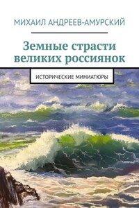 Земные страсти великих россиянок. Исторические миниатюры