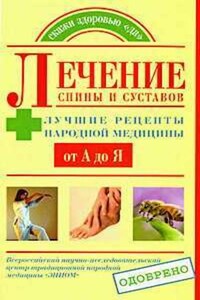 Лечение спины и суставов. Лучшие рецепты народной медицины от А до Я