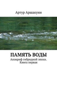 Память воды. Апокриф гибридной эпохи. Книга первая