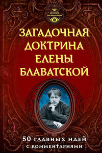 Загадочная доктрина Елены Блаватской. 50 главных идей с комментариями