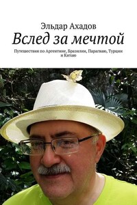 Вслед за мечтой. Путешествия по Аргентине, Бразилии, Парагваю, Турции и Китаю