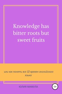 Knowledge has bitter roots but sweet fruits, или Как понять все 12 времен английского языка