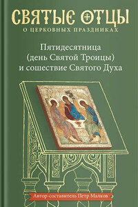 Пятидесятница (день Святой Троицы) и сошествие Святого Духа. Антология святоотеческих проповедей