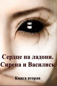 Сердце на ладони. Книга вторая. Сирена и Василиск